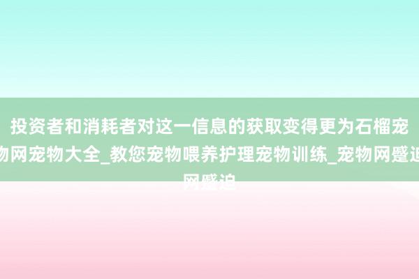 投资者和消耗者对这一信息的获取变得更为石榴宠物网宠物大全_教您宠物喂养护理宠物训练_宠物网蹙迫