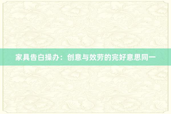 家具告白操办:创意与效劳的完好意思同一